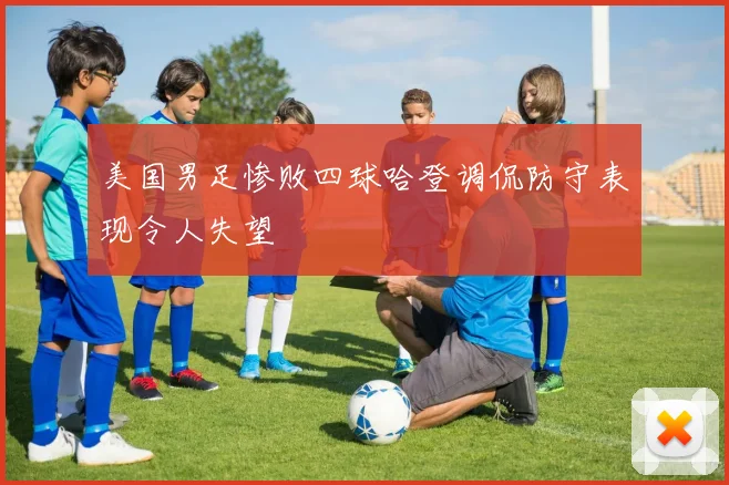 美国男足惨败四球哈登调侃防守表现令人失望