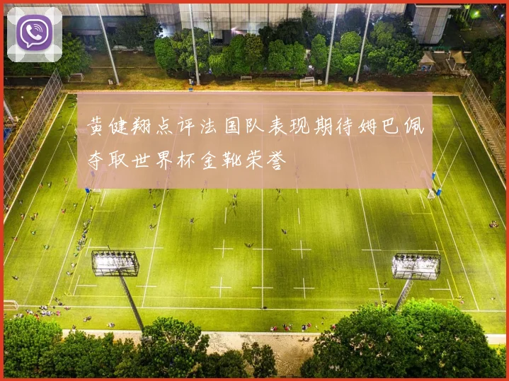 黄健翔点评法国队表现期待姆巴佩夺取世界杯金靴荣誉
