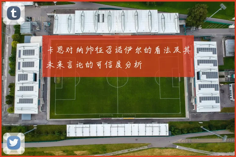 卡恩对纳帅征召诺伊尔的看法及其未来言论的可信度分析