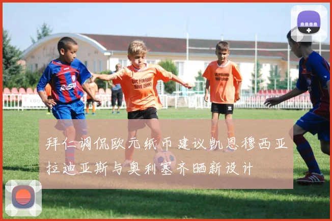 拜仁调侃欧元纸币建议凯恩穆西亚拉迪亚斯与奥利塞齐晒新设计