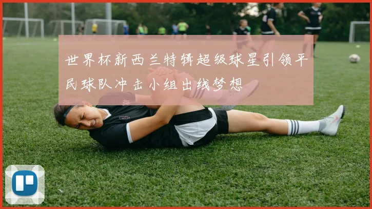 世界杯新西兰特辑超级球星引领平民球队冲击小组出线梦想