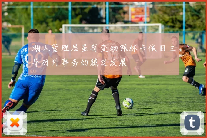 湖人管理层虽有变动佩林卡依旧主导对外事务的稳定发展