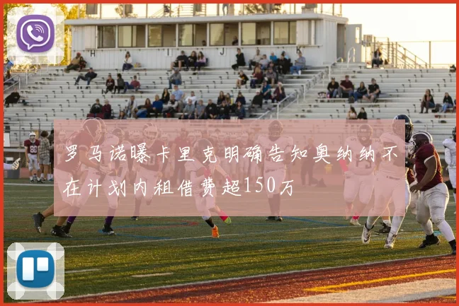 罗马诺曝卡里克明确告知奥纳纳不在计划内租借费超150万
