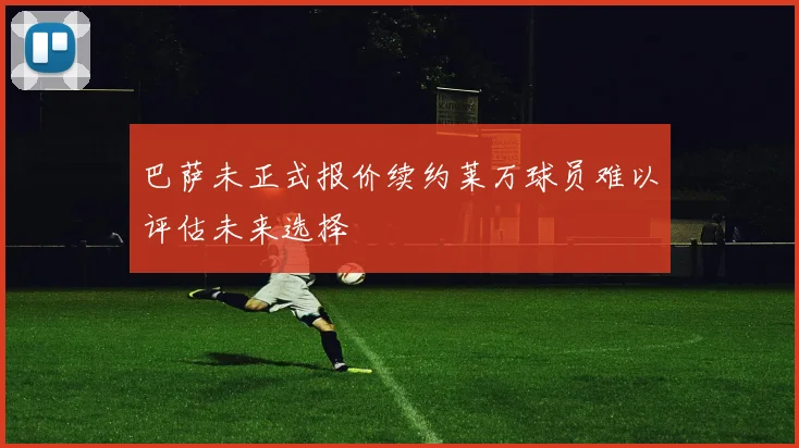 巴萨未正式报价续约莱万球员难以评估未来选择