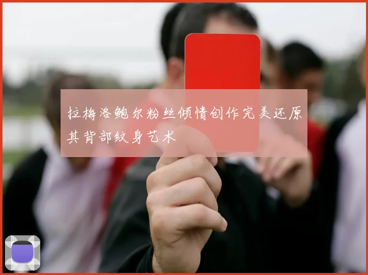 拉梅洛鲍尔粉丝倾情创作完美还原其背部纹身艺术